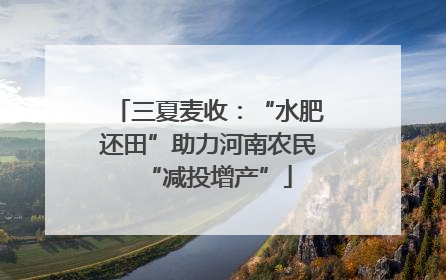 三夏麦收：“水肥还田”助力河南农民“减投增产”