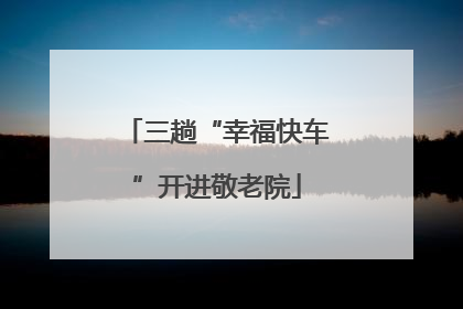三趟“幸福快车”开进敬老院