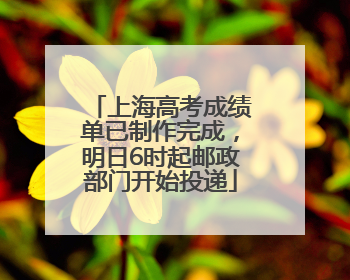 上海高考成绩单已制作完成，明日6时起邮政部门开始投递