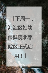 下周一，海淀区妇幼保健院北部院区正式启用！
