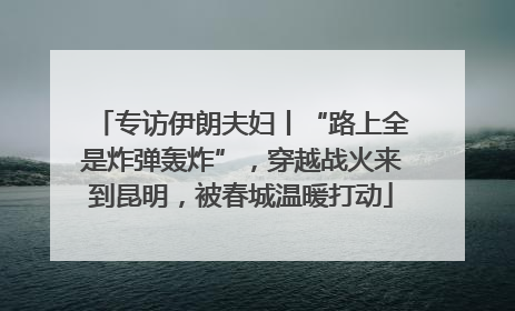 专访伊朗夫妇丨“路上全是炸弹轰炸”，穿越战火来到昆明，被春城温暖打动