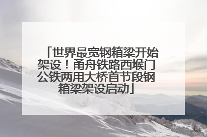 世界最宽钢箱梁开始架设！甬舟铁路西堠门公铁两用大桥首节段钢箱梁架设启动