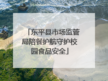 东平县市场监管局陪餐护航守护校园食品安全