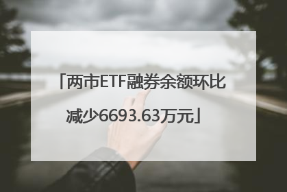 两市ETF融券余额环比减少6693.63万元