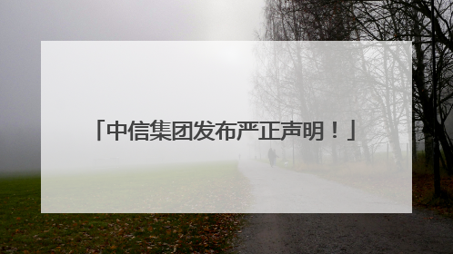 中信集团发布严正声明！
