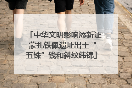 中华文明影响添新证 蒙扎铁佩遗址出土“五铢”钱和斜纹纬锦