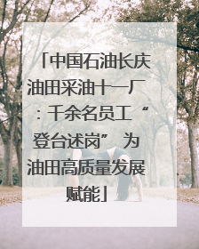 中国石油长庆油田采油十一厂：千余名员工“登台述岗” 为油田高质量发展赋能