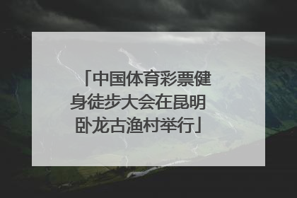 中国体育彩票健身徒步大会在昆明卧龙古渔村举行