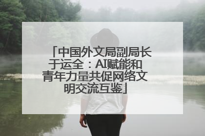 中国外文局副局长于运全：AI赋能和青年力量共促网络文明交流互鉴