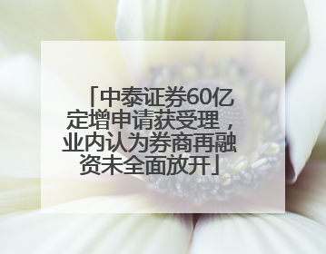中泰证券60亿定增申请获受理，业内认为券商再融资未全面放开
