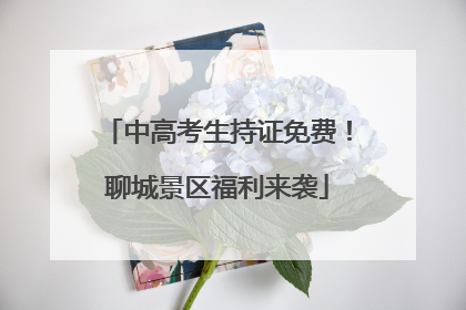 中高考生持证免费！聊城景区福利来袭