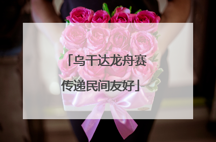 乌干达龙舟赛传递民间友好