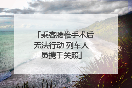 乘客腰椎手术后无法行动 列车人员携手关照