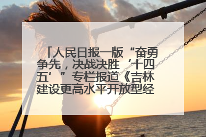 人民日报一版“奋勇争先，决战决胜‘十四五’”专栏报道《吉林建设更高水平开放型经济新体制》