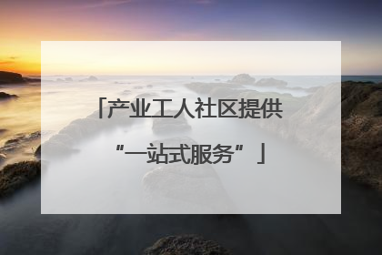 产业工人社区提供“一站式服务”