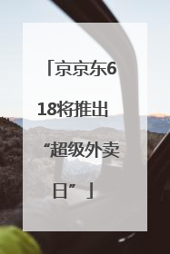 京京东618将推出“超级外卖日”