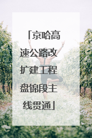 京哈高速公路改扩建工程盘锦段主线贯通