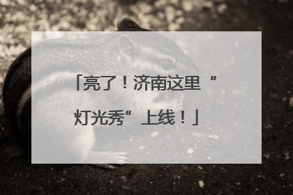 亮了!济南这里“灯光秀”上线!