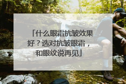 什么眼霜抗皱效果好？选对抗皱眼霜，和眼纹说再见