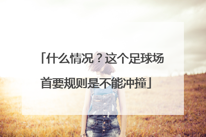 什么情况？这个足球场首要规则是不能冲撞
