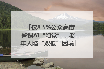仅8.5%公众高度警惕AI“幻觉”，老年人陷“双低”困境