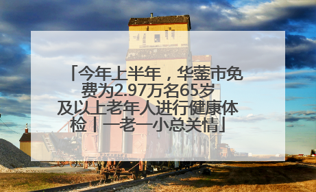 今年上半年，华蓥市免费为2.97万名65岁及以上老年人进行健康体检丨一老一小总关情