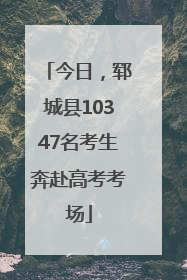 今日，郓城县10347名考生奔赴高考考场