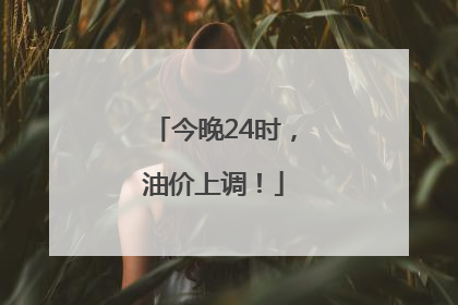 今晚24时，油价上调！