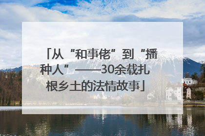 从“和事佬”到“播种人”——30余载扎根乡土的法情故事