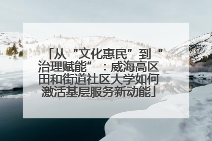 从“文化惠民”到“治理赋能”：威海高区田和街道社区大学如何激活基层服务新动能