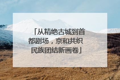 从精绝古城到首都剧场，京和共织民族团结新画卷