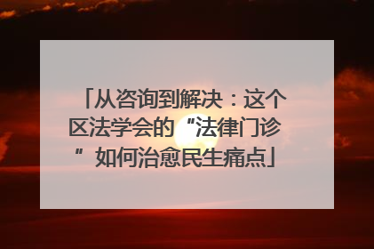 从咨询到解决：这个区法学会的“法律门诊”如何治愈民生痛点