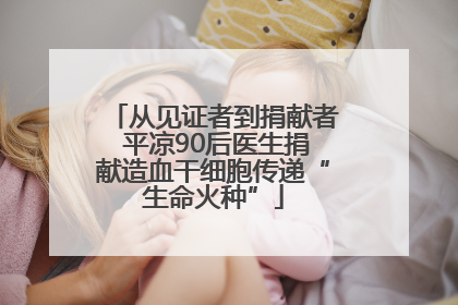 从见证者到捐献者 平凉90后医生捐献造血干细胞传递“生命火种”