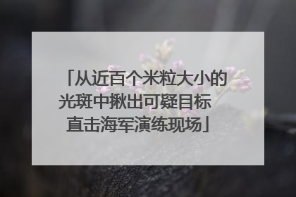 从近百个米粒大小的光斑中揪出可疑目标 直击海军演练现场