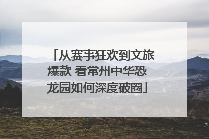 从赛事狂欢到文旅爆款 看常州中华恐龙园如何深度破圈