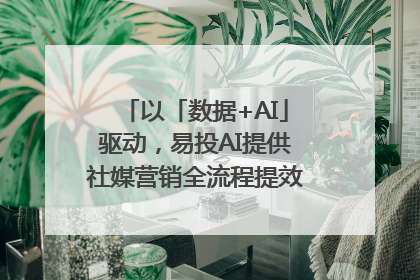 以「数据+AI」驱动，易投AI提供社媒营销全流程提效解决方案｜微播易