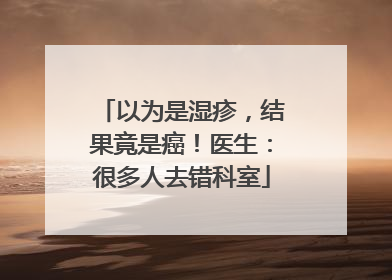 以为是湿疹，结果竟是癌！医生：很多人去错科室