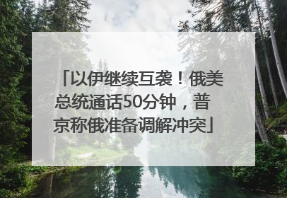 以伊继续互袭！俄美总统通话50分钟，普京称俄准备调解冲突