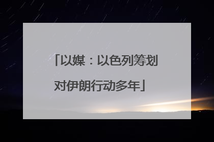 以媒：以色列筹划对伊朗行动多年