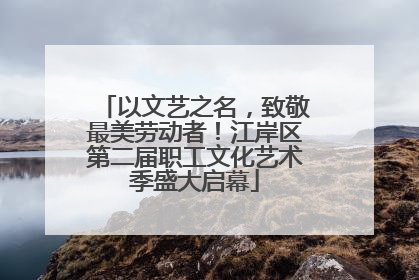 以文艺之名，致敬最美劳动者！江岸区第二届职工文化艺术季盛大启幕