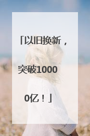 以旧换新，突破10000亿！