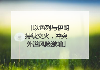 以色列与伊朗持续交火，冲突外溢风险激增