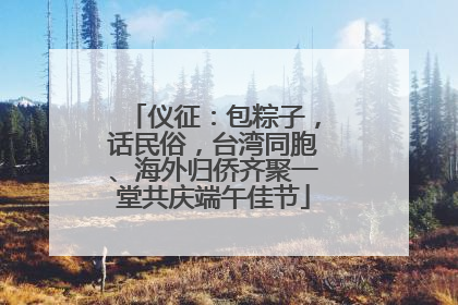 仪征：包粽子，话民俗，台湾同胞、海外归侨齐聚一堂共庆端午佳节