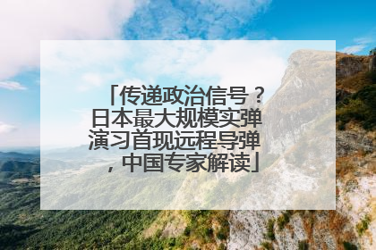 传递政治信号？日本最大规模实弹演习首现远程导弹，中国专家解读