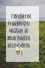 双山社区开展便民专场活动 志愿者为居民设计心仪发型