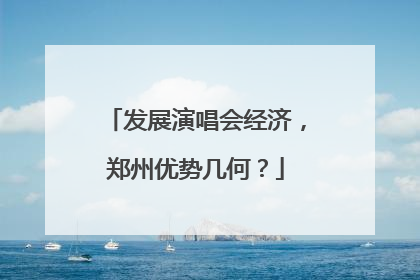 发展演唱会经济，郑州优势几何？