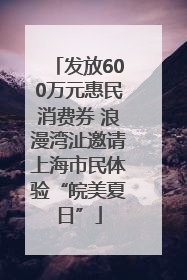 发放600万元惠民消费券 浪漫湾沚邀请上海市民体验“皖美夏日”