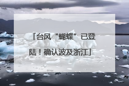 台风“蝴蝶”已登陆！确认波及浙江