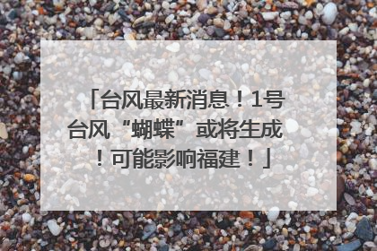 台风最新消息！1号台风“蝴蝶”或将生成！可能影响福建！