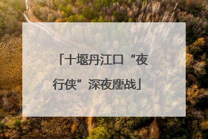 十堰丹江口“夜行侠”深夜鏖战